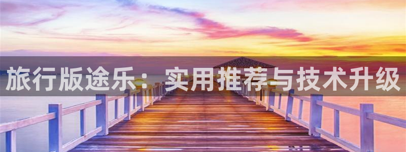 海角社区hja42：旅行版途乐：实用推荐