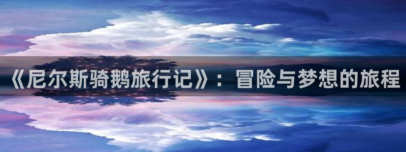 精品海角社区：《尼尔斯骑鹅旅行记》：冒险